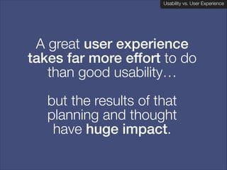 Usability vs. User Experience
Client Name Here

A great user experience
takes far more effort to do
than good usability… 
but the results of that
planning and thought  
have huge impact.

 