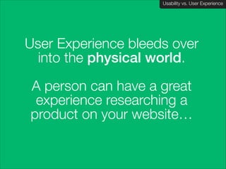 Usability vs. User Experience
Client Name Here

User Experience bleeds over
into the physical world.
!

A person can have a great
experience researching a
product on your website…

 