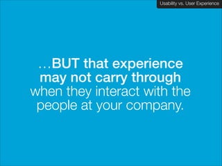 Usability vs. User Experience
Client Name Here

…BUT that experience
may not carry through
when they interact with the  
people at your company.
!

 