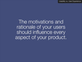 Usability vs. User Experience
Client Name Here

The motivations and
rationale of your users
should influence every
aspect of your product.

 