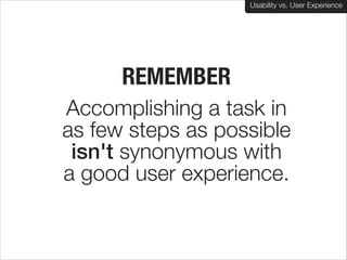 Usability vs. User Experience

REMEMBER
Accomplishing a task in  
as few steps as possible
isn't synonymous with  
a good user experience.

 