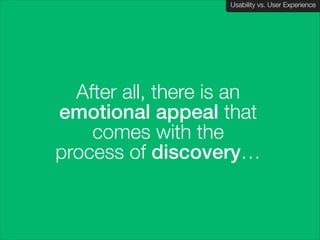 Usability vs. User Experience
Client Name Here

After all, there is an
emotional appeal that
comes with the  
process of discovery…

 
