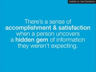 Usability vs. User Experience
Client Name Here

There’s a sense of  
accomplishment & satisfaction  
when a person uncovers  
a hidden gem of information  
they weren’t expecting.

 