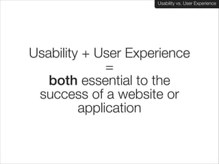 Usability vs. User Experience

Usability + User Experience
=
both essential to the
success of a website or
application

 