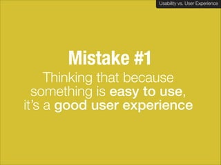 Usability vs. User Experience
Client Name Here

Mistake #1
Thinking that because
something is easy to use,
it’s a good user experience
!

 