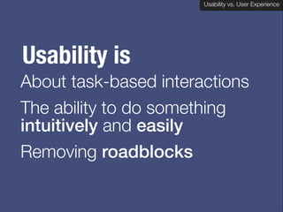 Usability vs. User Experience
Client Name Here

Usability is
About task-based interactions
The ability to do something
intuitively and easily
Removing roadblocks

 