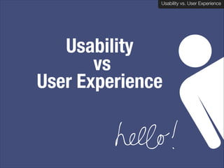 Usability vs. User Experience
Usability vs. User Experience

Usability 
vs  
User Experience

 