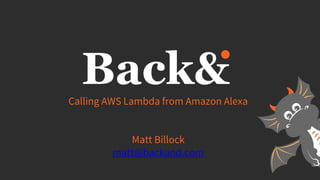 Calling AWS Lambda from Amazon Alexa
Matt Billock
matt@backand.com
 