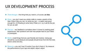 UX DEVELOPMENT PROCESS
► Think through – first thing that you need is, of course, an idea
► Draw – you don’t need any arti...