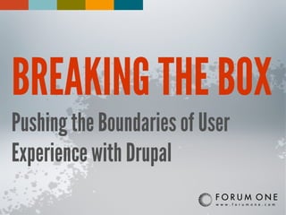 BREAKING THE BOX
Pushing the Boundaries of User
Experience with Drupal
 