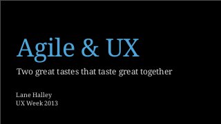 Two great tastes that taste great together
Agile & UX
Lane Halley
UX Week 2013
 