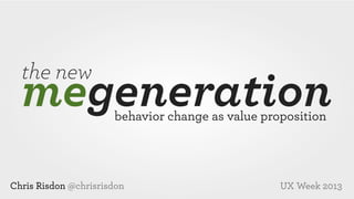 the new

megeneration
behavior change as value proposition

Chris Risdon @chrisrisdon

UX Week 2013

 