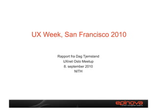 UX Week, San Francisco 2010

       Rapport fra Dag Tjemsland
          UXnet Oslo Meetup
          8. september 2010
                  NITH
 