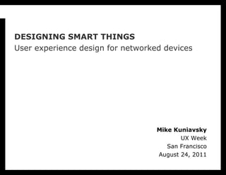 DESIGNING SMART THINGS User experience design for networked devices Mike Kuniavsky UX Week San Francisco August 24, 2011 