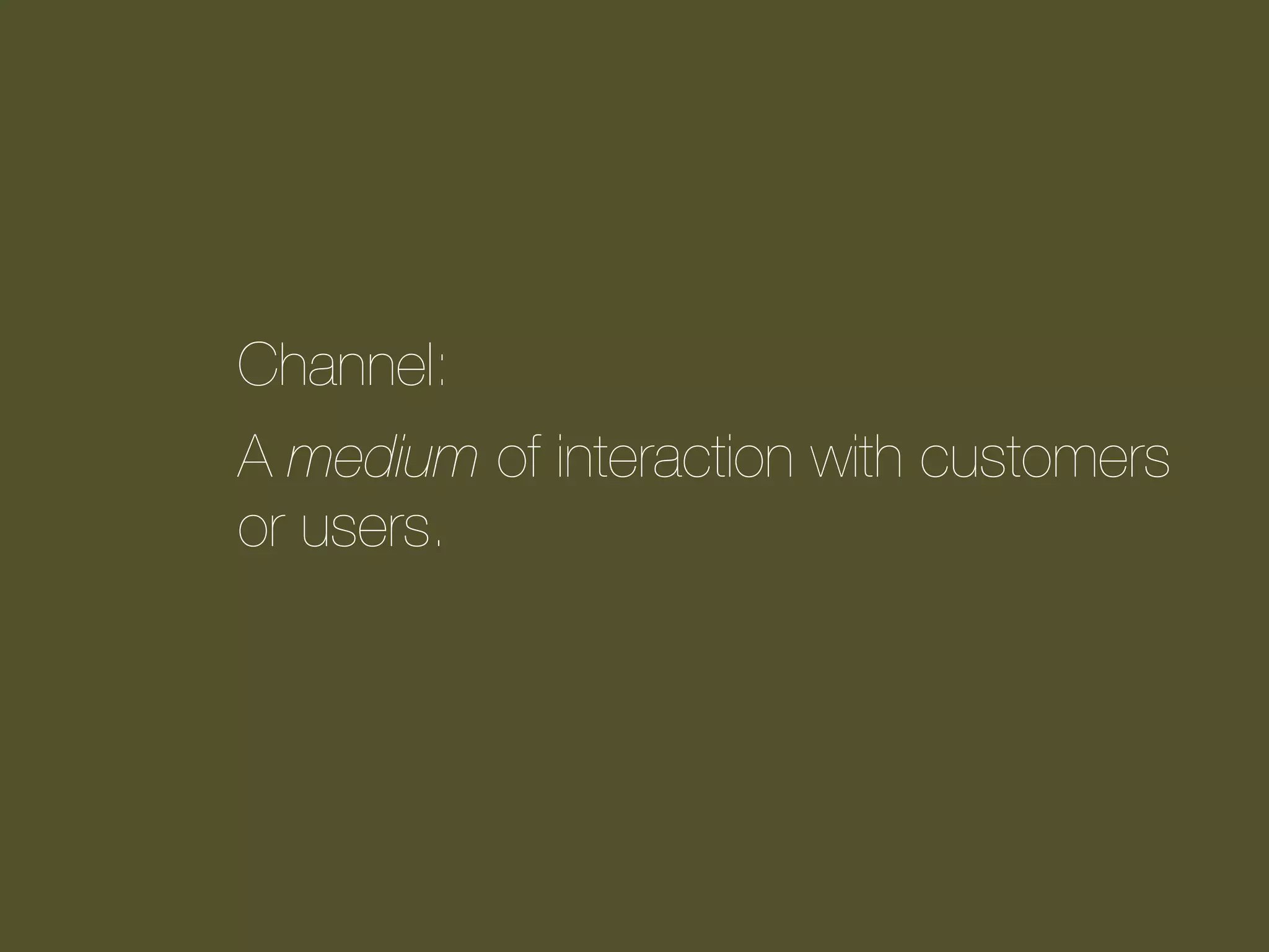 Channel:
A medium of interaction with customers
or users.

 