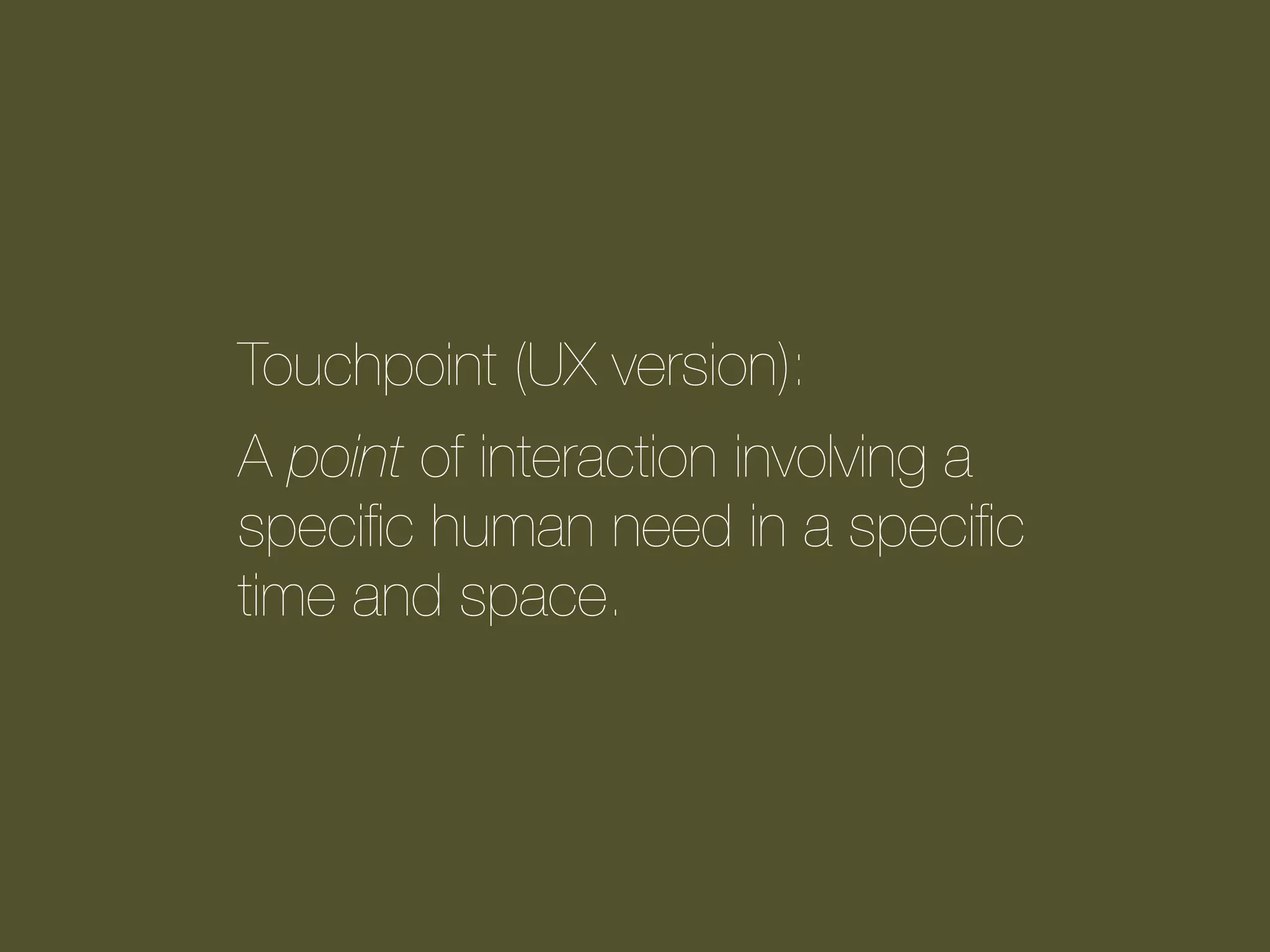 Touchpoint (UX version):
A point of interaction involving a
speciﬁc human need in a speciﬁc
time and space.

 