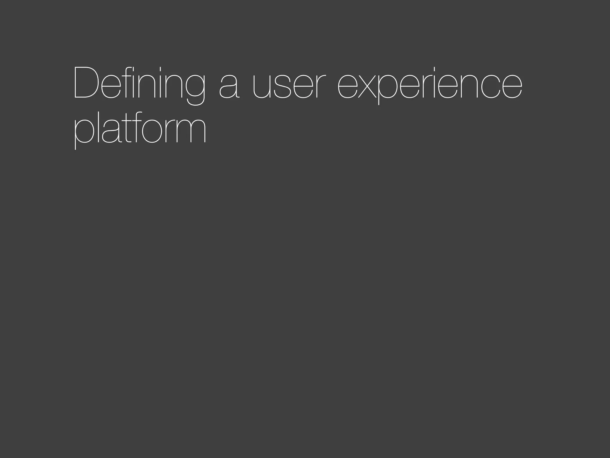 Deﬁning a user experience
platform

 