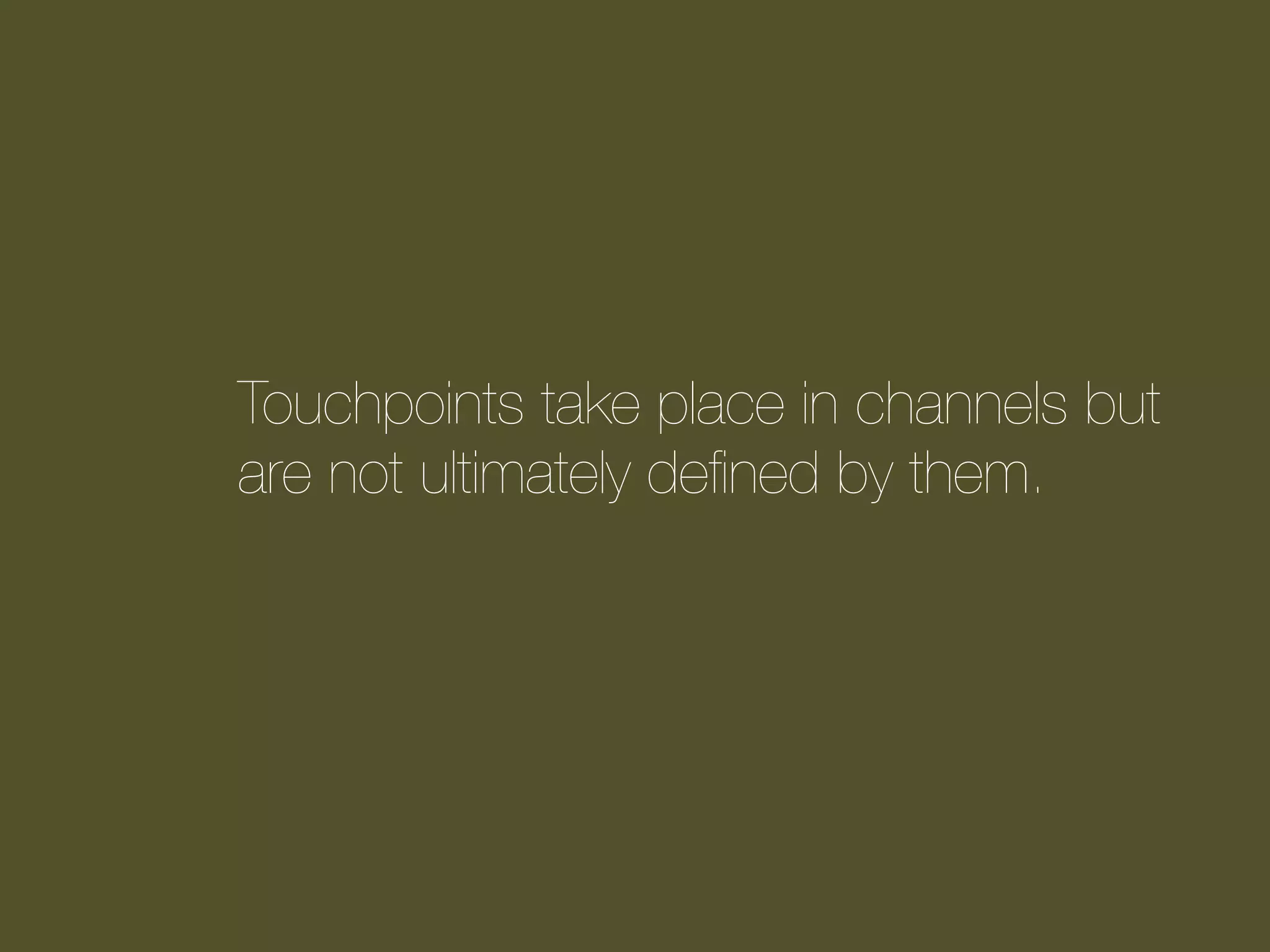 Touchpoints take place in channels but
are not ultimately deﬁned by them.

 