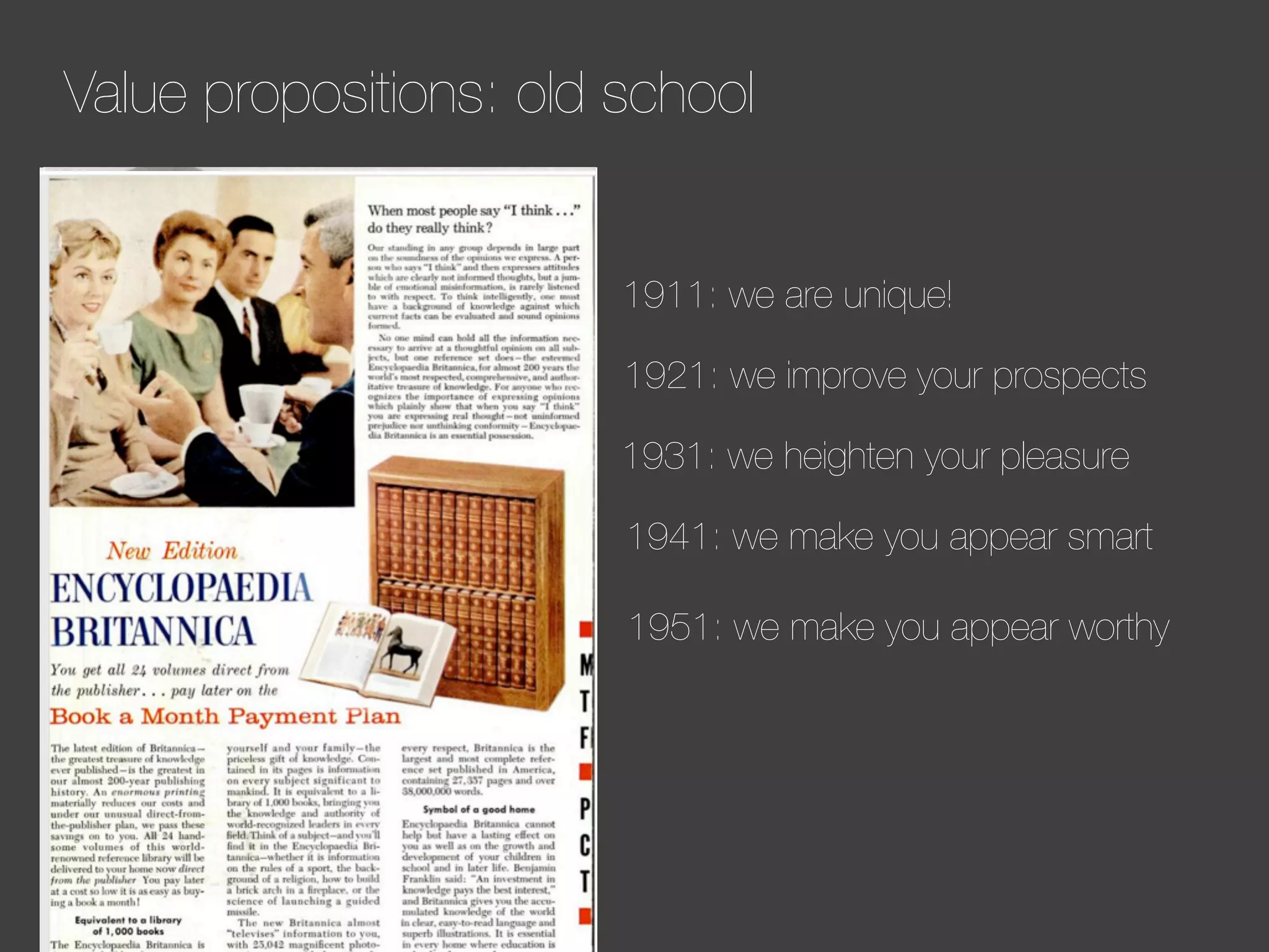 Value propositions: old school

1911: we are unique!
1921: we improve your prospects
1931: we heighten your pleasure
1941: we make you appear smart
1951: we make you appear worthy

 