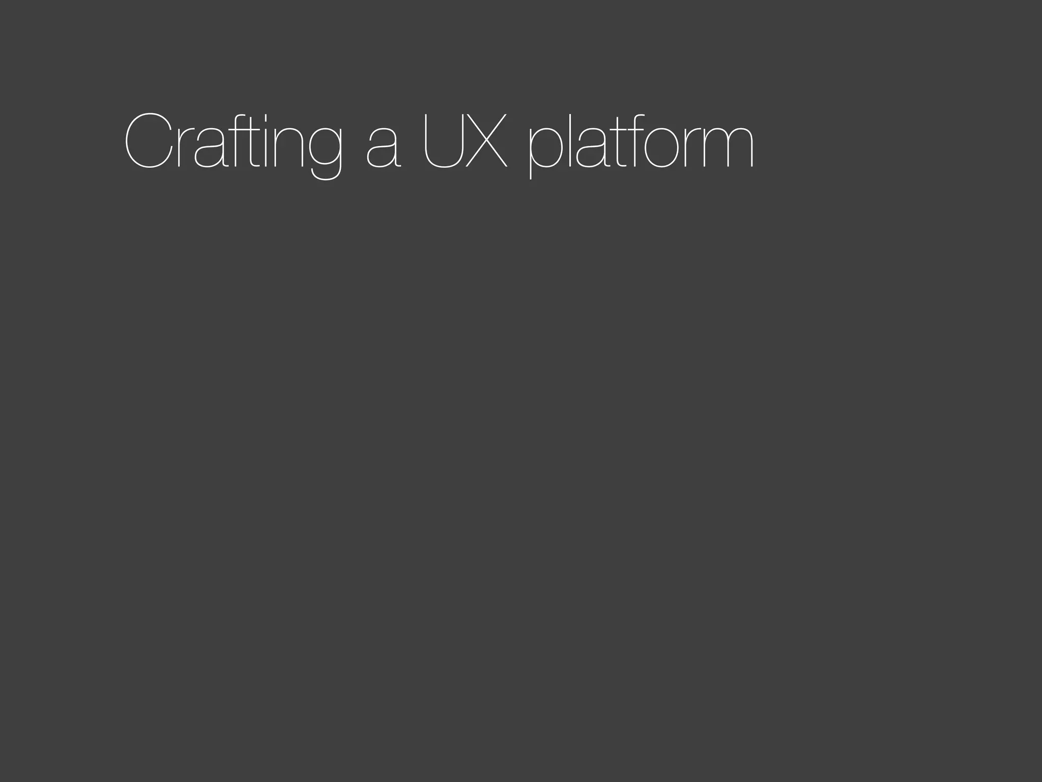 Crafting a UX platform

 