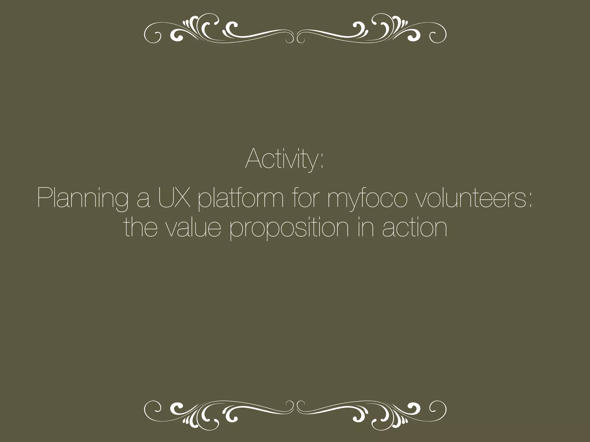Activity:
Planning a UX platform for myfoco volunteers:
the value proposition in action

 