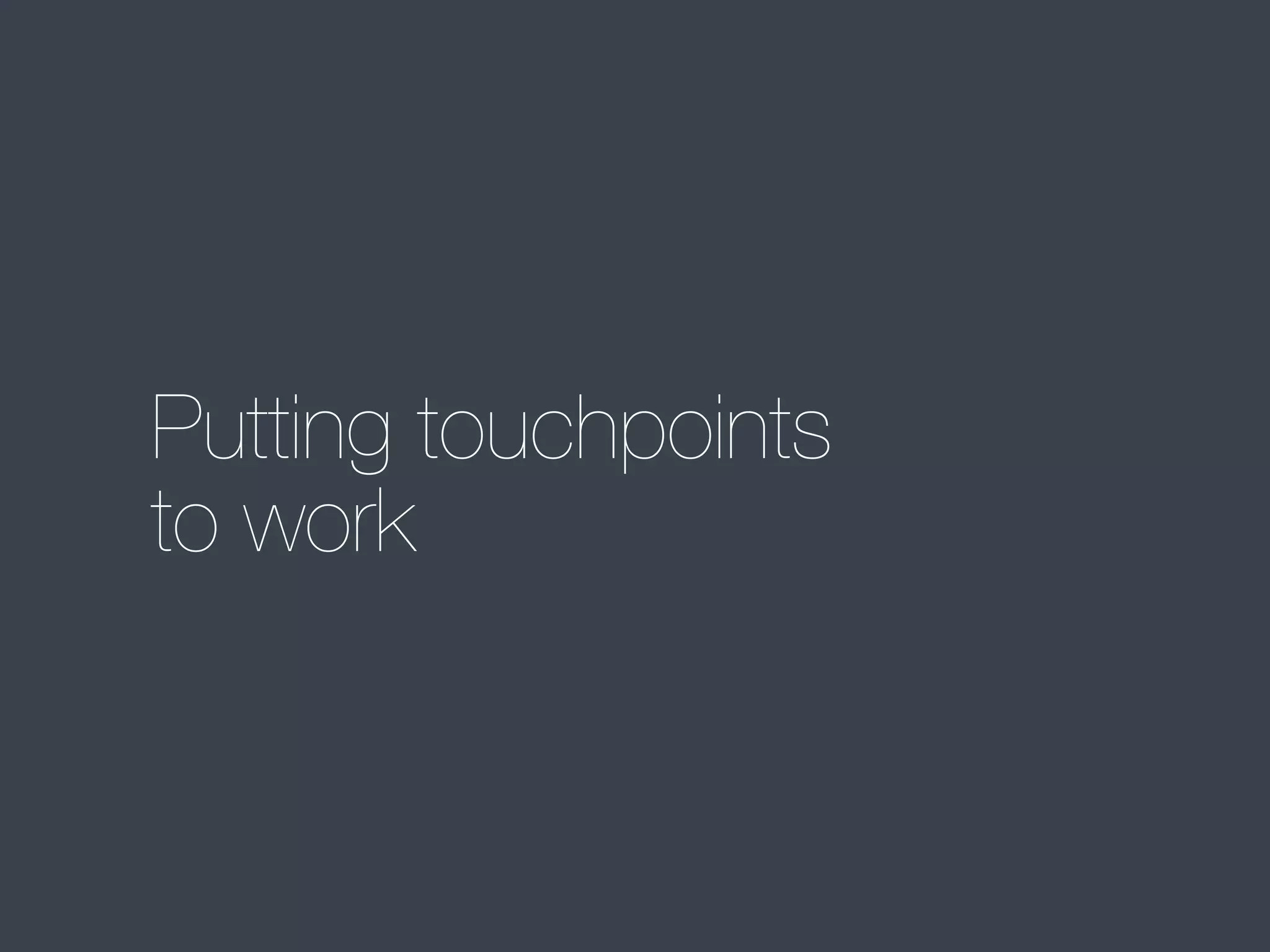 Putting touchpoints
to work

 