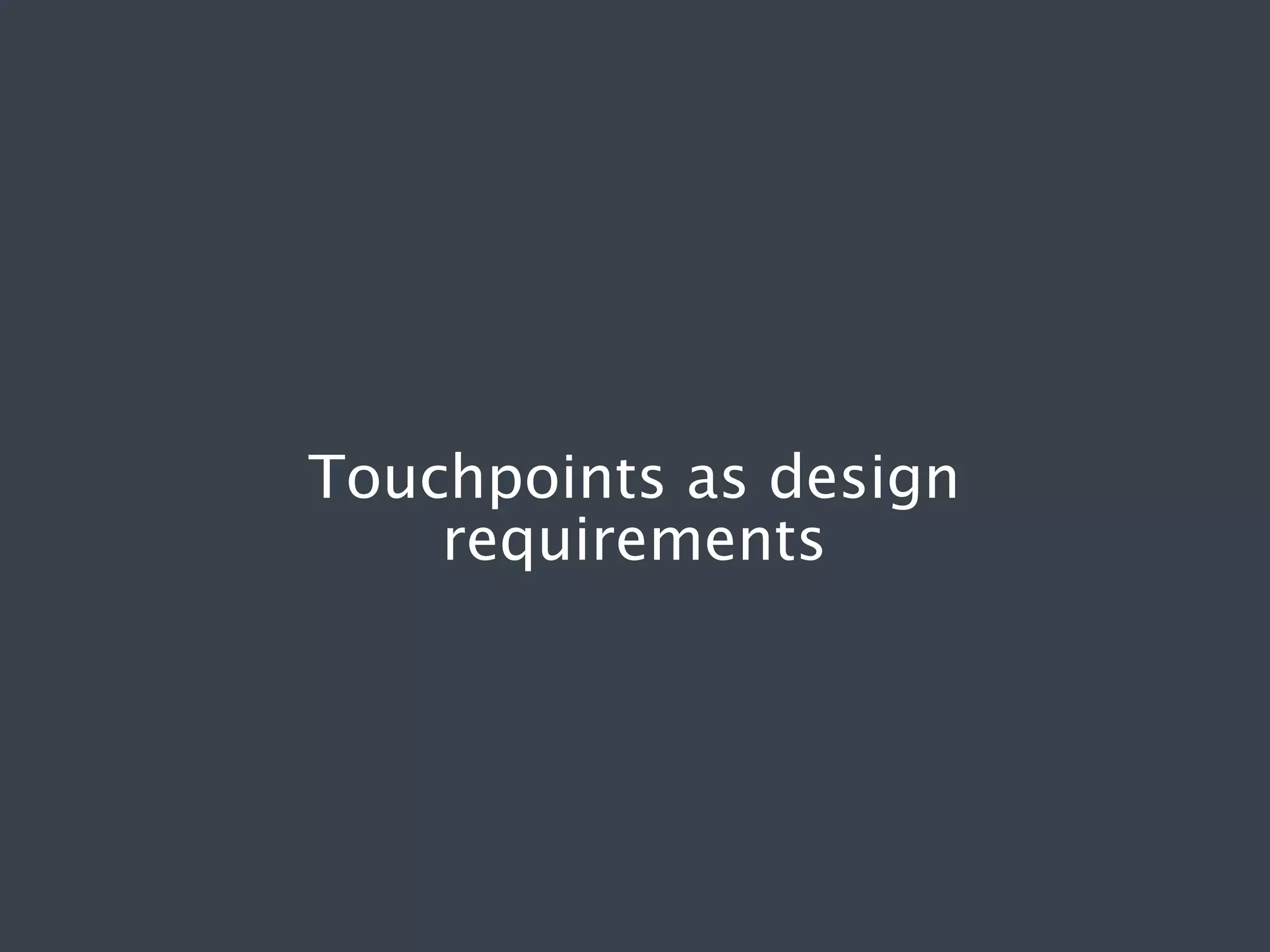 Touchpoints as design
requirements

 
