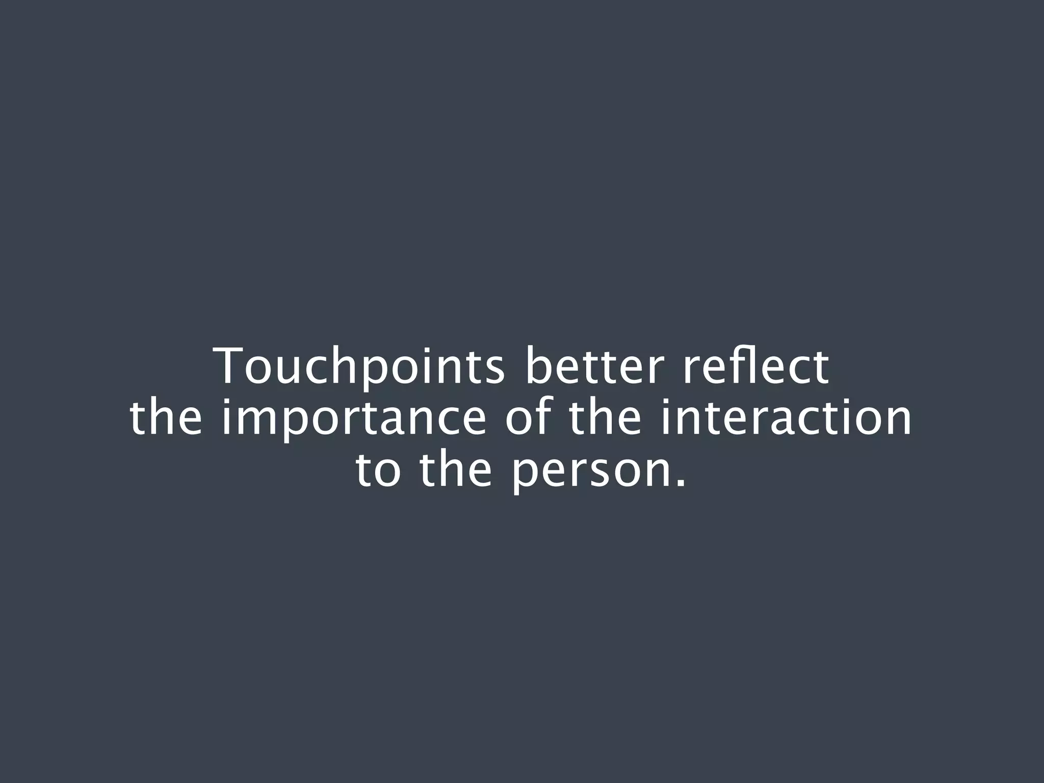 Touchpoints better reﬂect
the importance of the interaction
to the person.

 