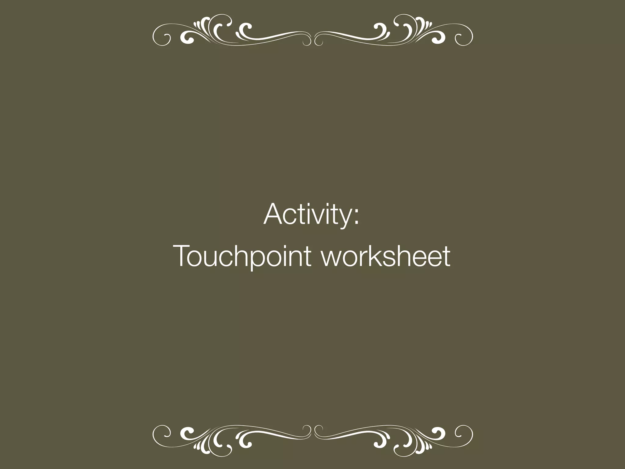 Activity:
Touchpoint worksheet

 
