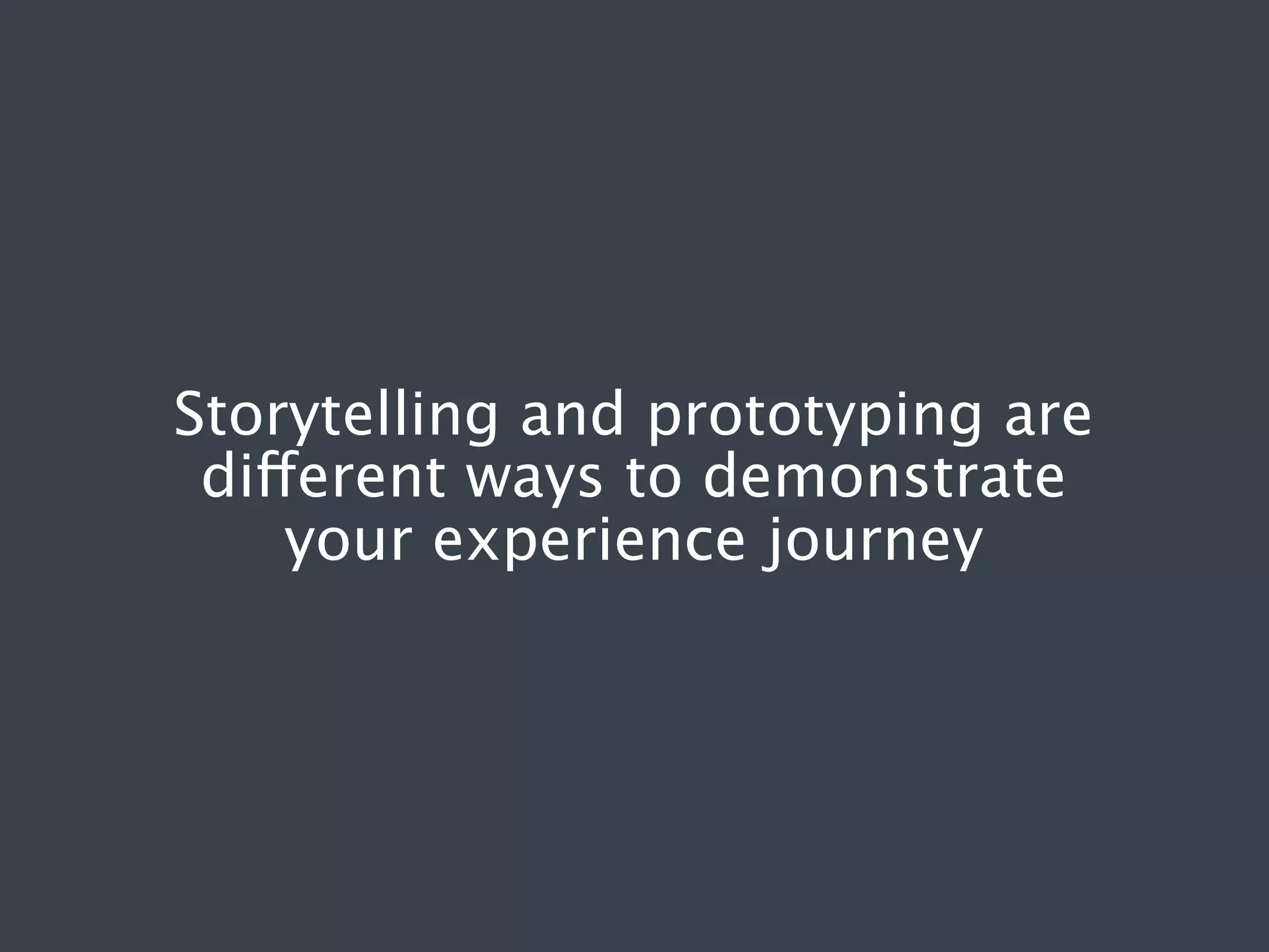 Storytelling and prototyping are
different ways to demonstrate
your experience journey

 