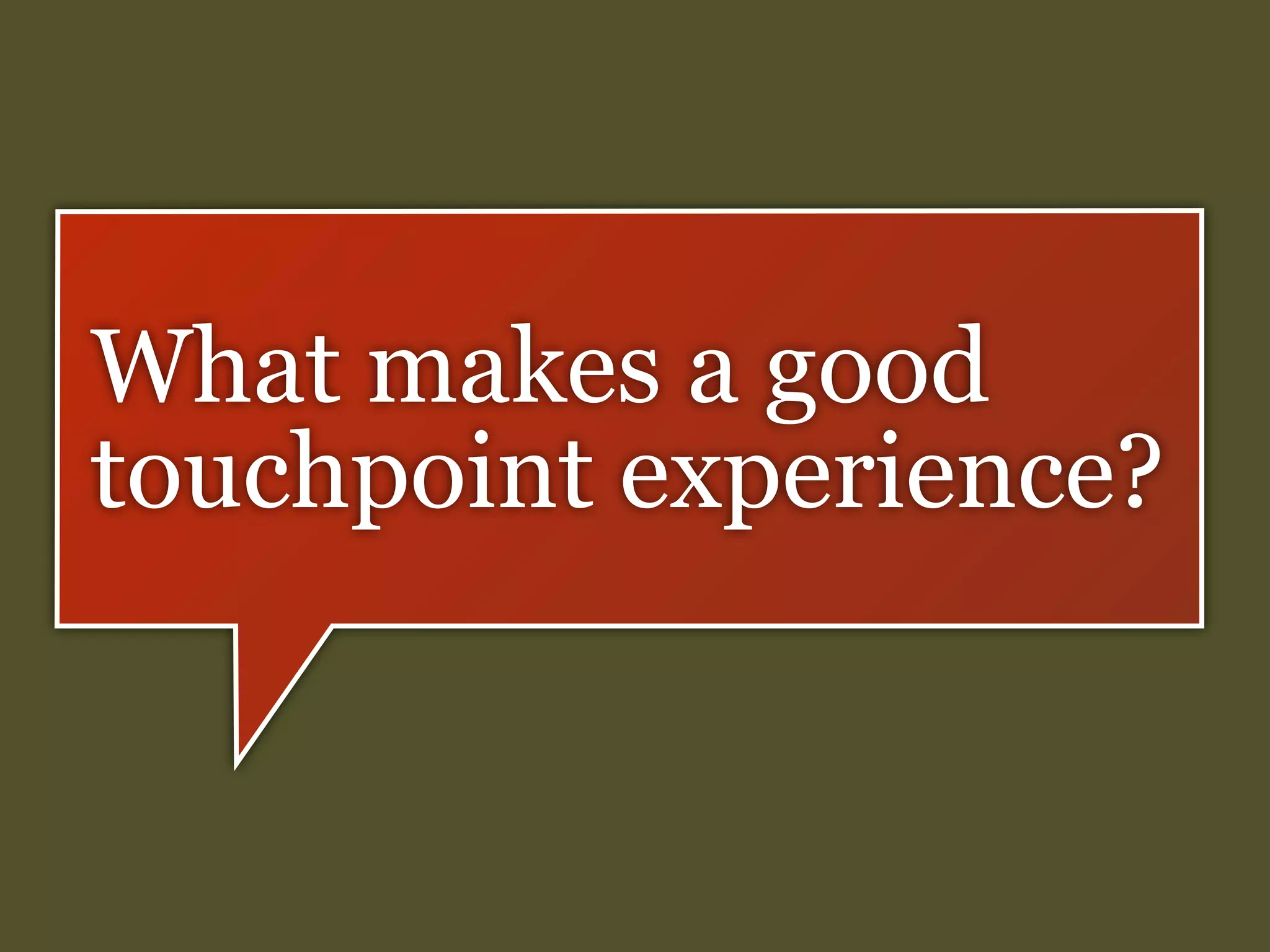 What makes a good
touchpoint experience?

 