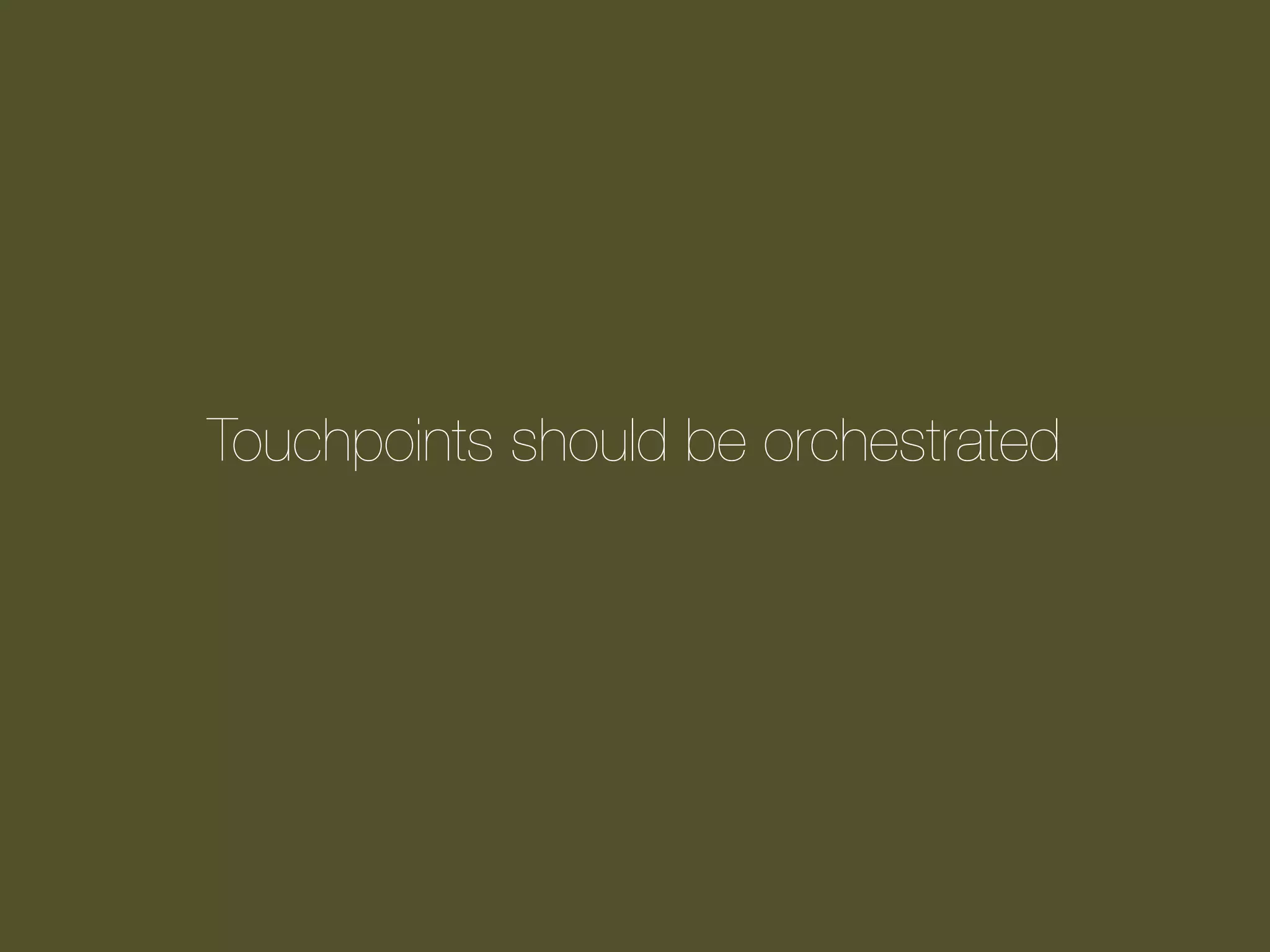 Touchpoints should be orchestrated

 