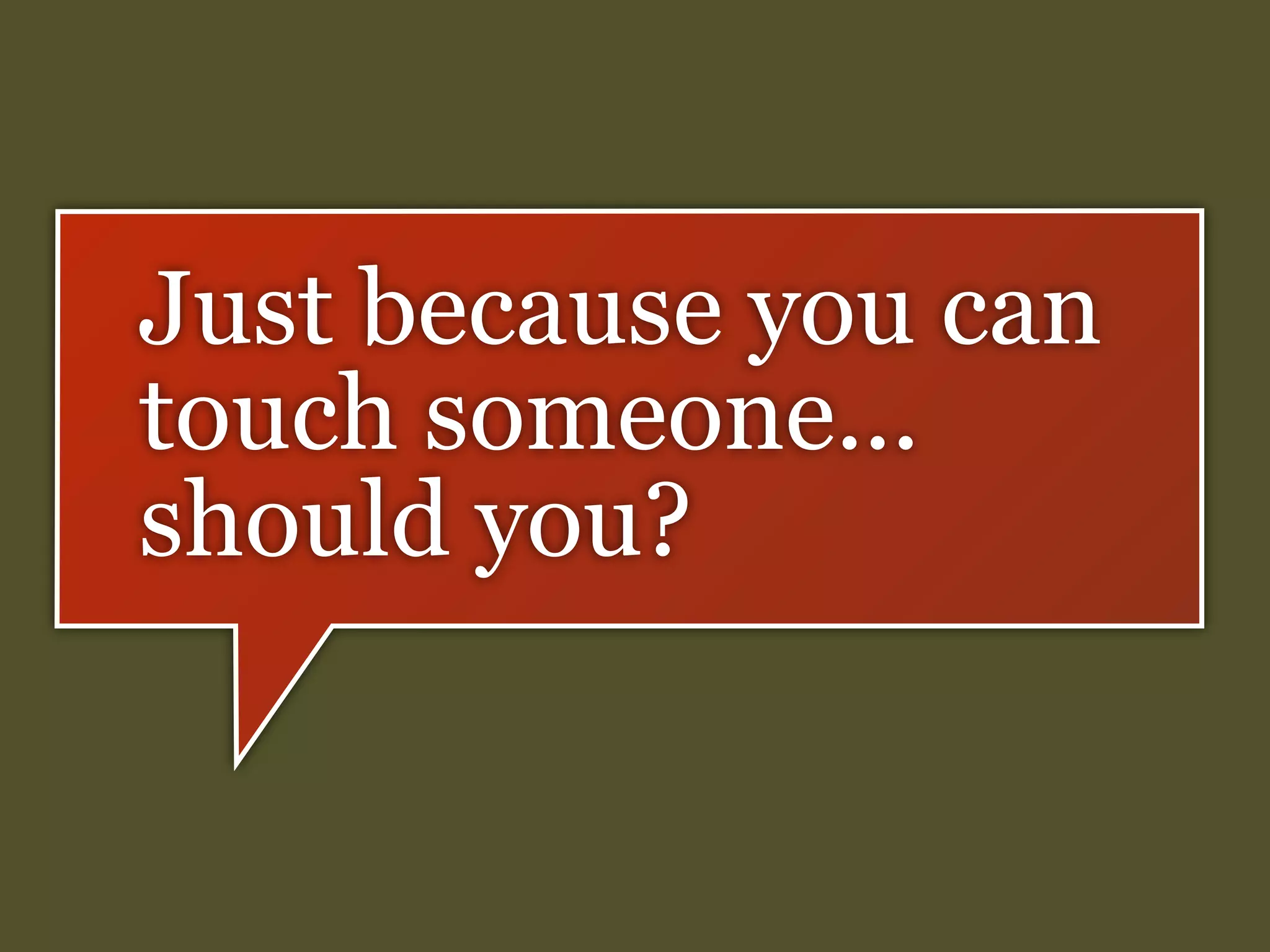 Just because you can
touch someone...
should you?

 