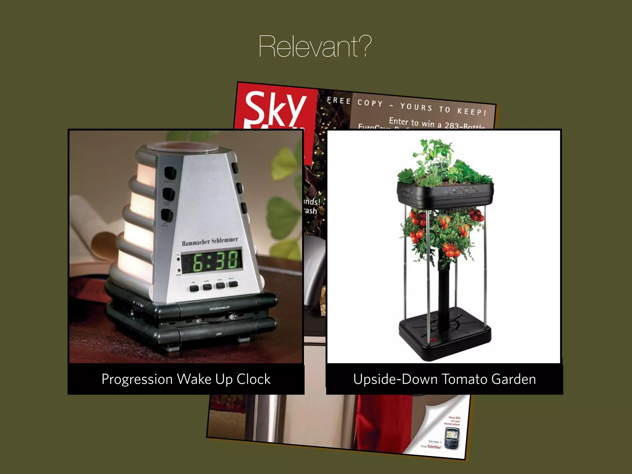 Relevant?

Progression Wake Up Clock

The Children’s ATM Bank
Upside-Down Tomato Garden

 