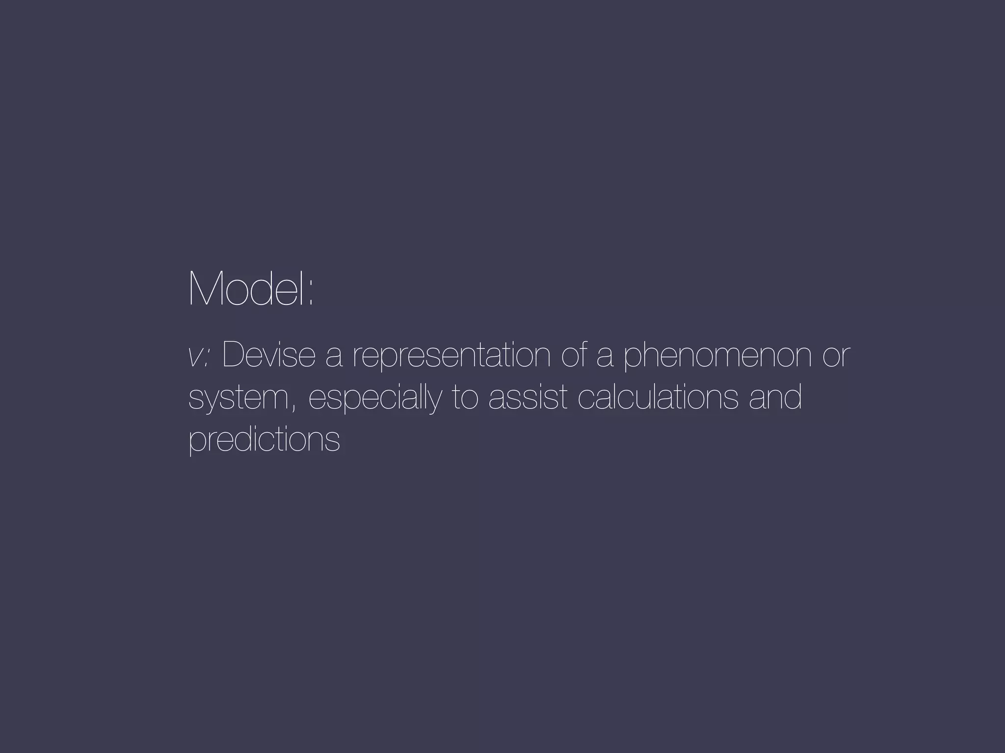 Model:
v: Devise a representation of a phenomenon or
system, especially to assist calculations and
predictions

 
