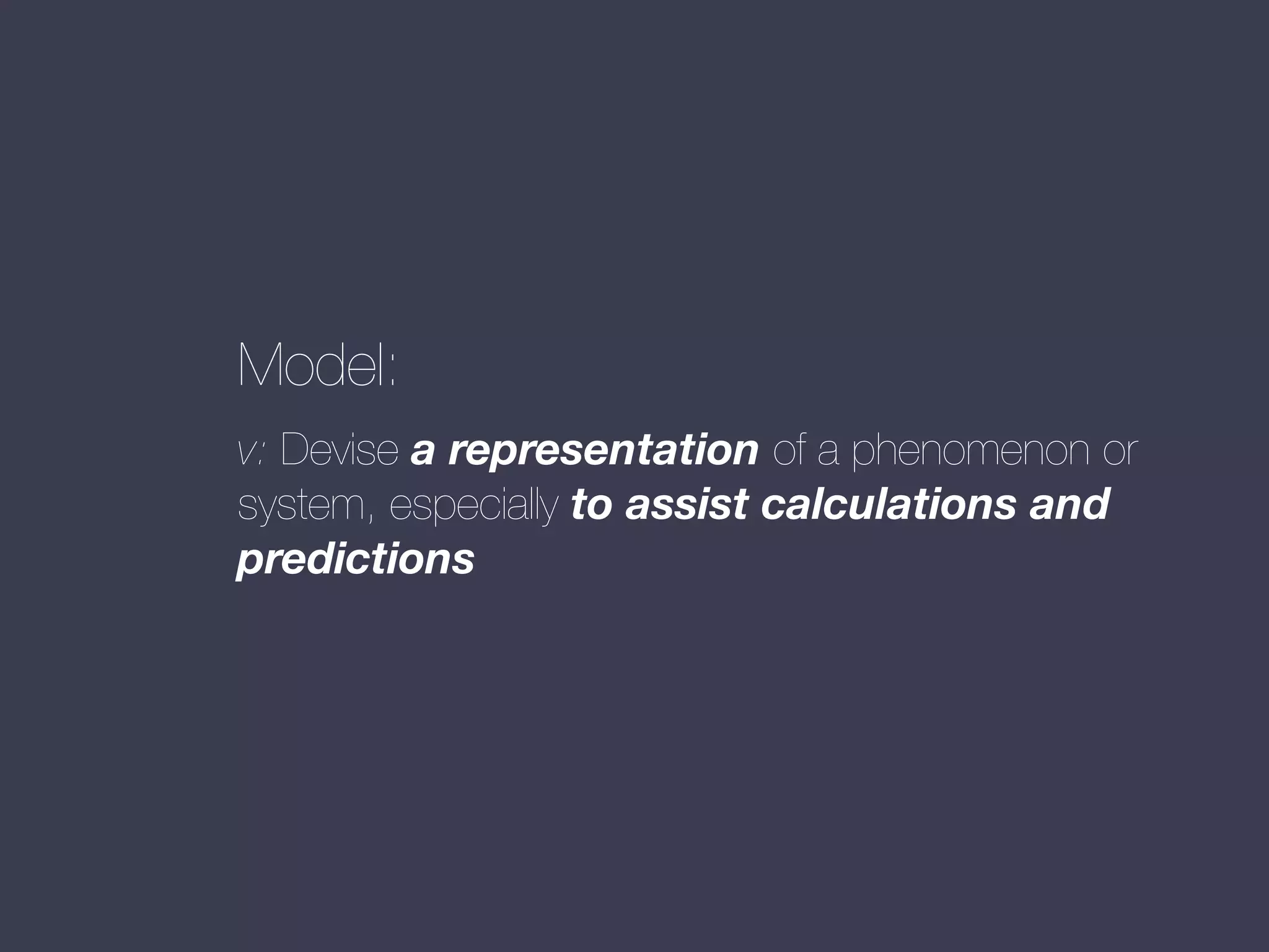 Model:
v: Devise a representation of a phenomenon or
system, especially to assist calculations and
predictions

 