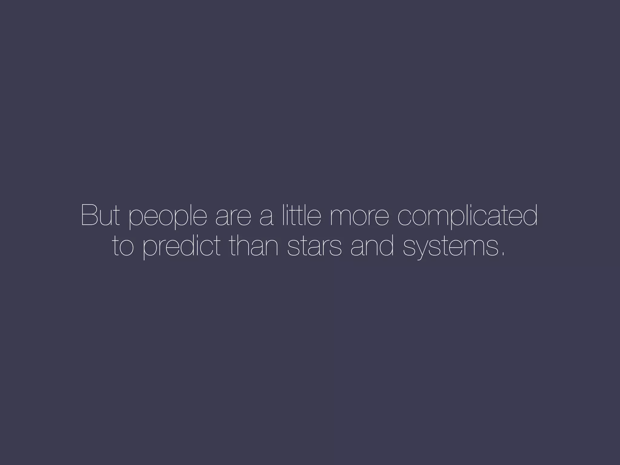But people are a little more complicated
to predict than stars and systems.

 