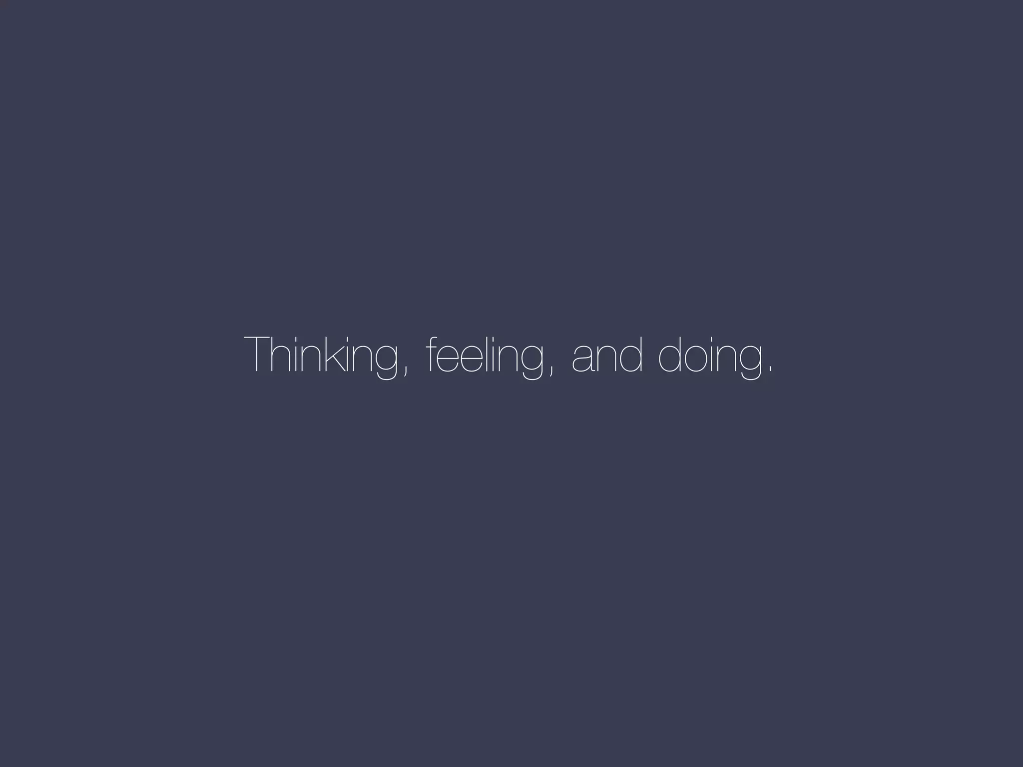 Thinking, feeling, and doing.

 