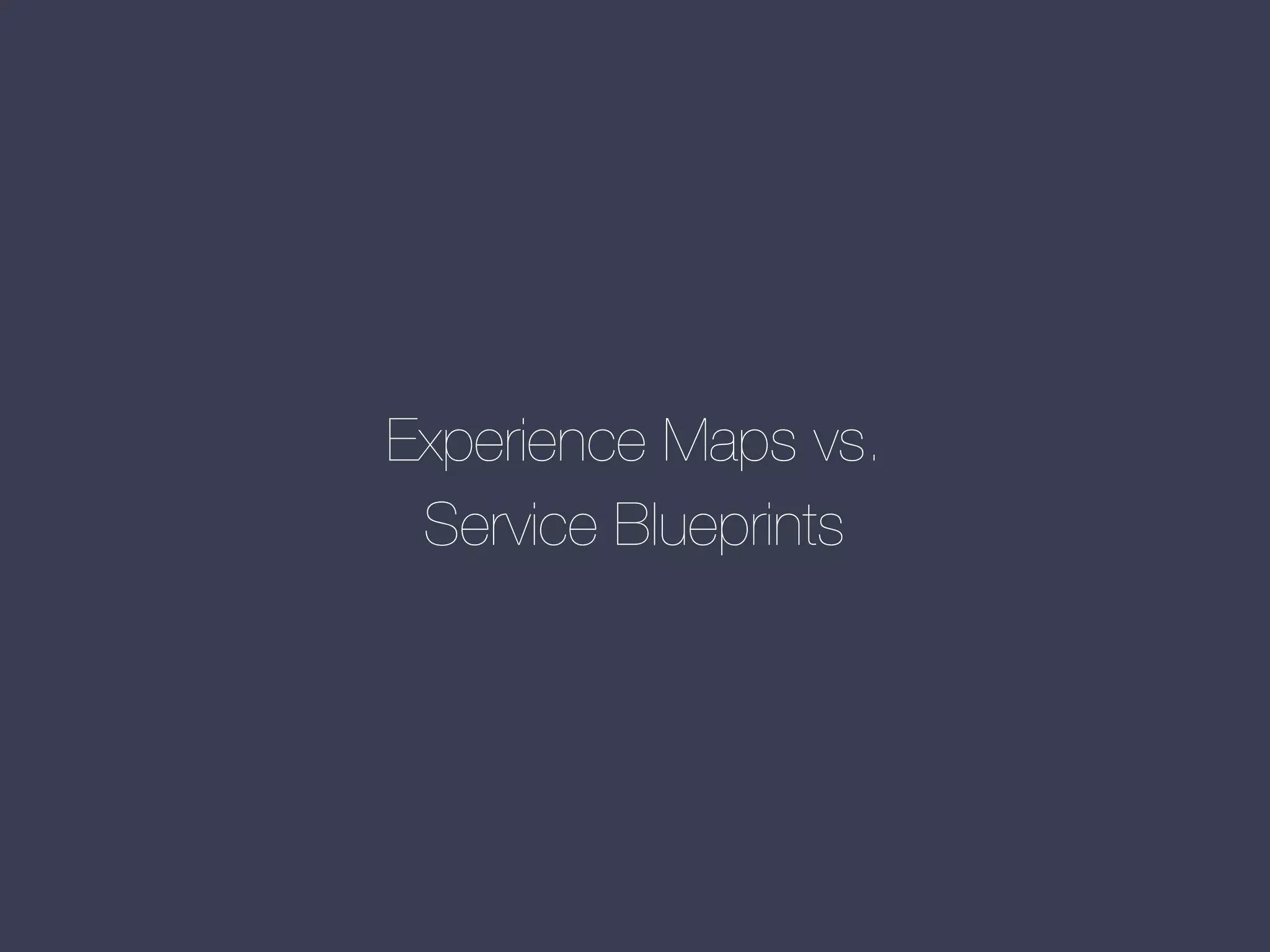Experience Maps vs.
Service Blueprints

 