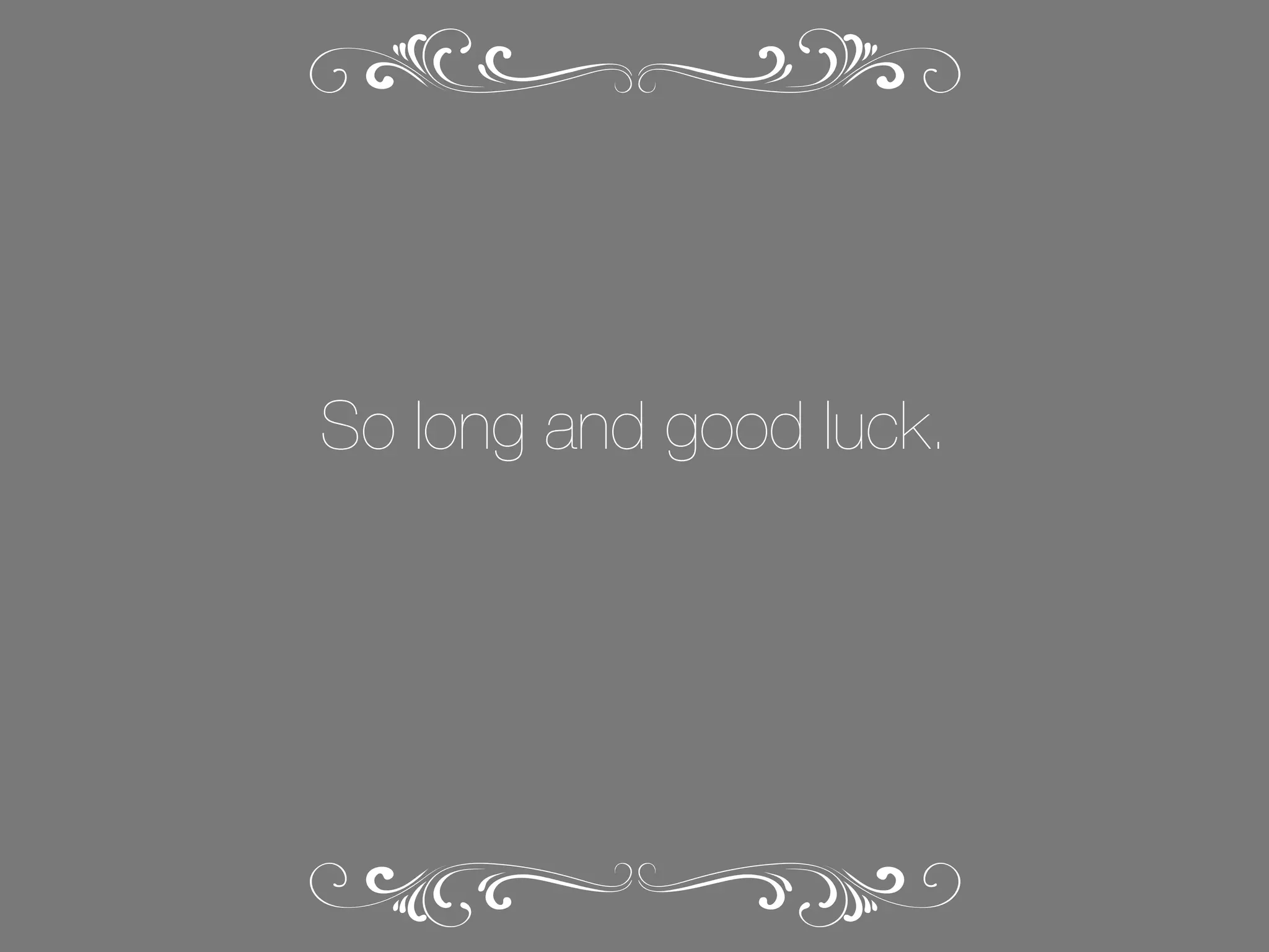 So long and good luck.

 