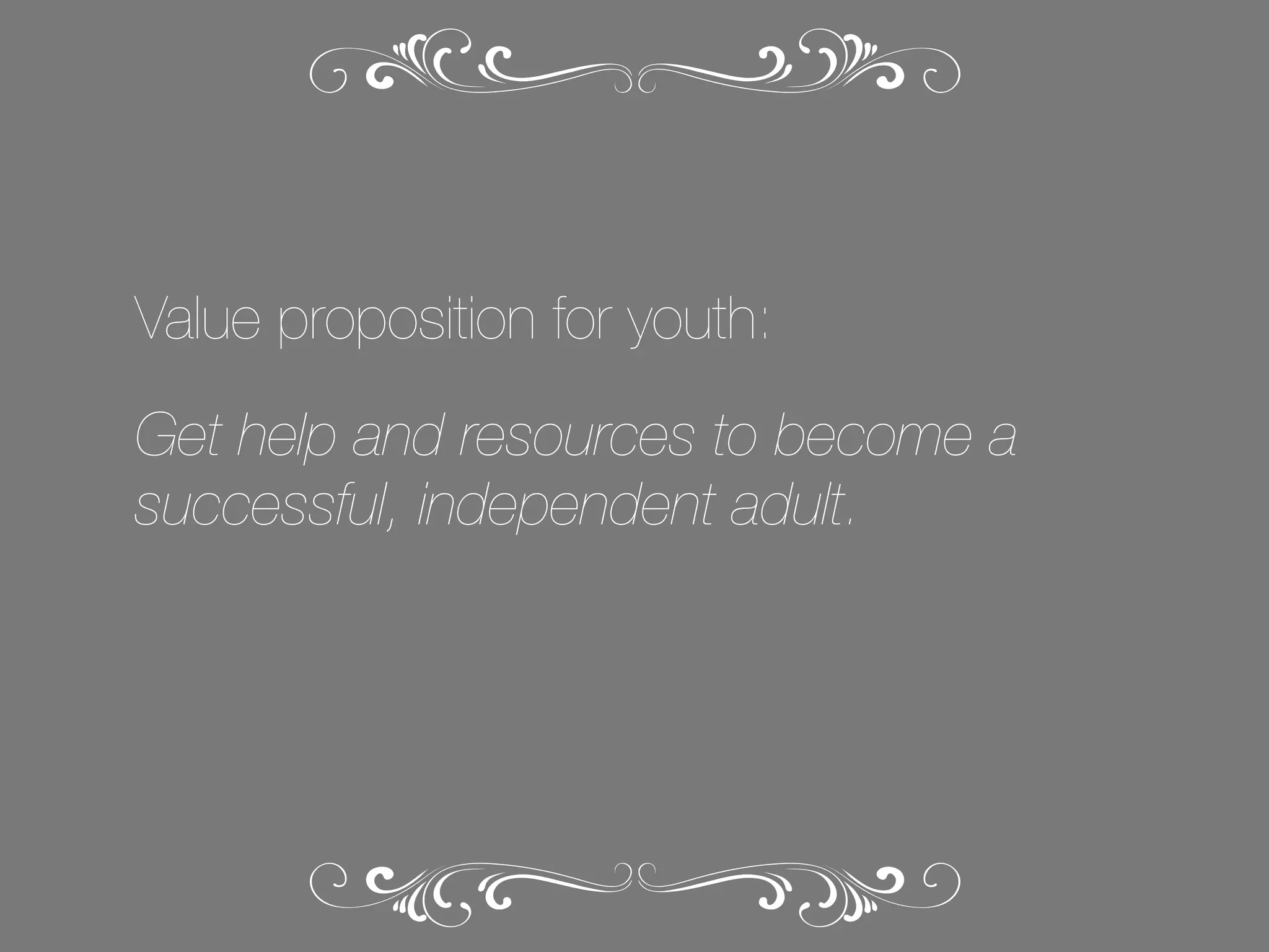 Value proposition for youth:
Get help and resources to become a
successful, independent adult.

 