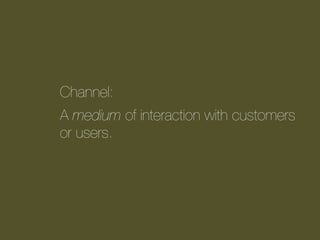 Channel:
A medium of interaction with customers
or users.

 