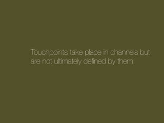 Touchpoints take place in channels but
are not ultimately deﬁned by them.

 