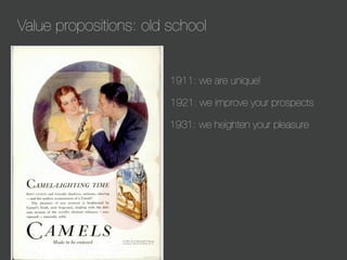 Value propositions: old school

1911: we are unique!
1921: we improve your prospects
1931: we heighten your pleasure

 