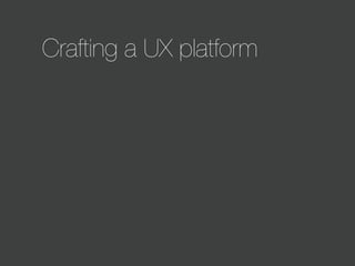 Crafting a UX platform

 