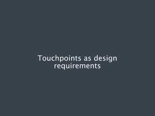 Touchpoints as design
requirements

 