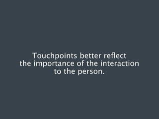 Touchpoints better reﬂect
the importance of the interaction
to the person.

 