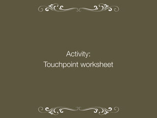 Activity:
Touchpoint worksheet

 