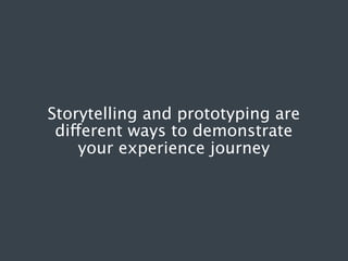 Storytelling and prototyping are
different ways to demonstrate
your experience journey

 