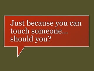 Just because you can
touch someone...
should you?

 